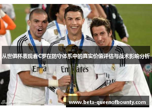从世俱杯表现看C罗在防守体系中的真实价值评估与战术影响分析 从世俱杯表现看C罗在防守体系中的真实价值评估与战术影响分析