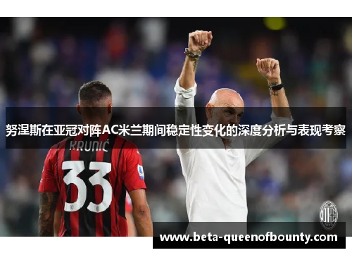 努涅斯在亚冠对阵AC米兰期间稳定性变化的深度分析与表现考察