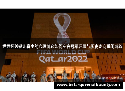 世界杯关键比赛中的心理博弈如何左右冠军归属与历史走向瞬间成败