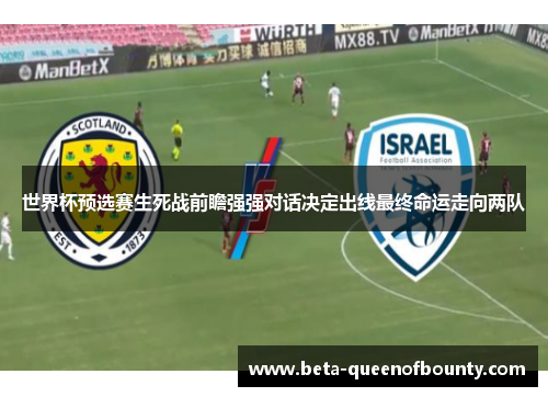 世界杯预选赛生死战前瞻强强对话决定出线最终命运走向两队 世界杯预选赛生死战前瞻强强对话决定出线最终命运走向两队