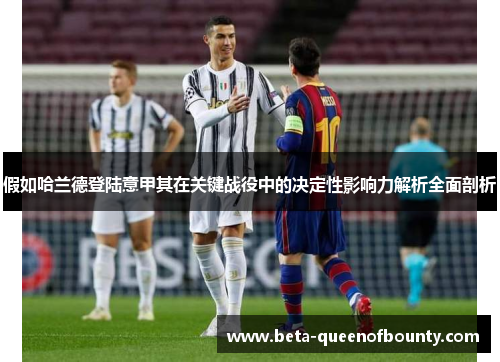 假如哈兰德登陆意甲其在关键战役中的决定性影响力解析全面剖析 假如哈兰德登陆意甲其在关键战役中的决定性影响力解析全面剖析