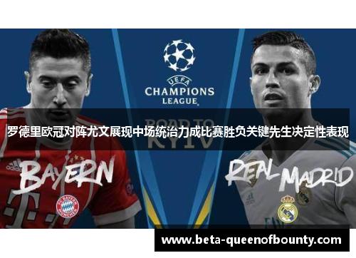 罗德里欧冠对阵尤文展现中场统治力成比赛胜负关键先生决定性表现