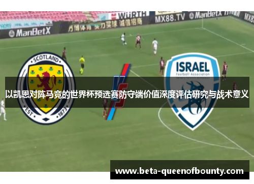 以凯恩对阵马竞的世界杯预选赛防守端价值深度评估研究与战术意义 以凯恩对阵马竞的世界杯预选赛防守端价值深度评估研究与战术意义