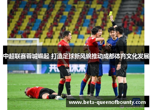 中超联赛蓉城崛起 打造足球新风貌推动成都体育文化发展 中超联赛蓉城崛起 打造足球新风貌推动成都体育文化发展