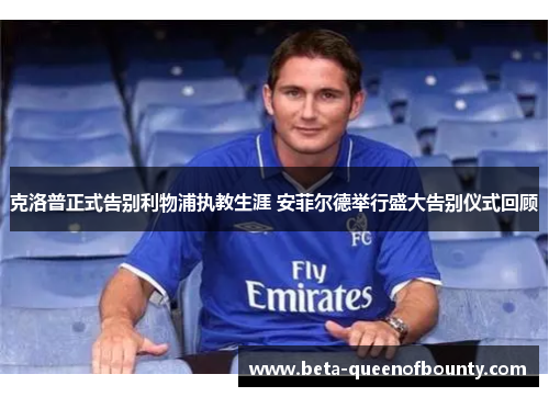 克洛普正式告别利物浦执教生涯 安菲尔德举行盛大告别仪式回顾