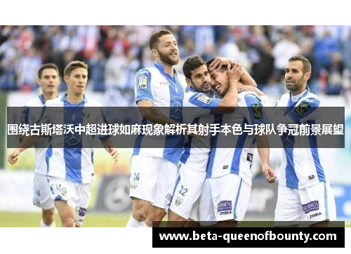 围绕古斯塔沃中超进球如麻现象解析其射手本色与球队争冠前景展望