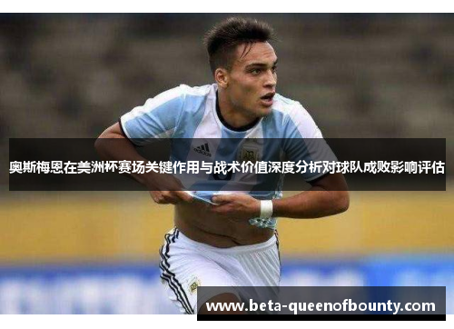 奥斯梅恩在美洲杯赛场关键作用与战术价值深度分析对球队成败影响评估 奥斯梅恩在美洲杯赛场关键作用与战术价值深度分析对球队成败影响评估