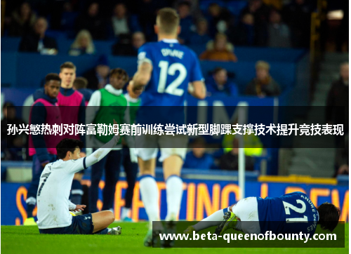 孙兴慜热刺对阵富勒姆赛前训练尝试新型脚踝支撑技术提升竞技表现 孙兴慜热刺对阵富勒姆赛前训练尝试新型脚踝支撑技术提升竞技表现