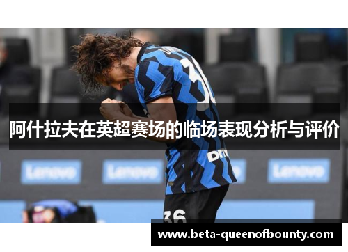 阿什拉夫在英超赛场的临场表现分析与评价